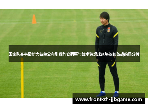 国家队赛事最新大名单公布引发阵容调整与战术猜想球迷热议和备战前景分析