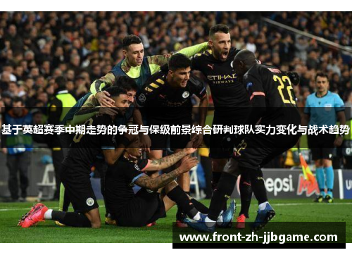 基于英超赛季中期走势的争冠与保级前景综合研判球队实力变化与战术趋势