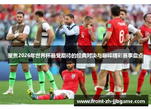 聚焦2026年世界杯最受期待的经典对决与巅峰精彩赛事盘点