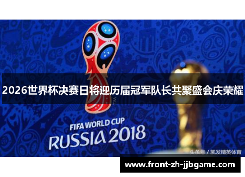 2026世界杯决赛日将迎历届冠军队长共聚盛会庆荣耀