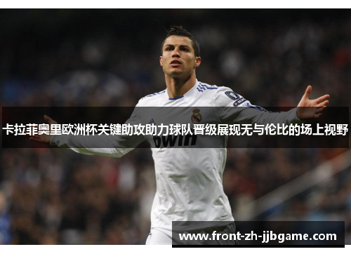 卡拉菲奥里欧洲杯关键助攻助力球队晋级展现无与伦比的场上视野