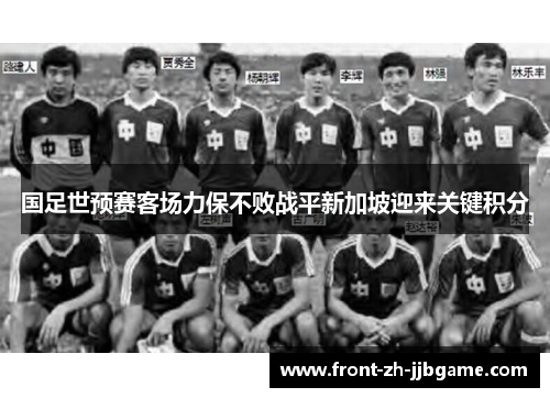 国足世预赛客场力保不败战平新加坡迎来关键积分