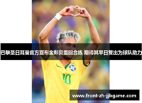 巴黎圣日耳曼官方宣布金彭贝重回合练 期待其早日复出为球队助力 巴黎圣日耳曼官方宣布金彭贝重回合练 期待其早日复出为球队助力