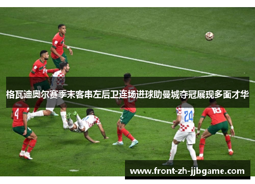 格瓦迪奥尔赛季末客串左后卫连场进球助曼城夺冠展现多面才华