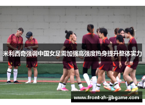 米利西奇强调中国女足需加强高强度热身提升整体实力