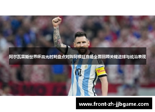 阿尔瓦雷斯世界杯高光时刻盘点对阵阿根廷赛场全面回顾关键进球与统治表现