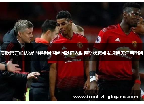曼联官方确认德里赫特因沟通问题进入调整期状态引发球迷关注与期待 曼联官方确认德里赫特因沟通问题进入调整期状态引发球迷关注与期待