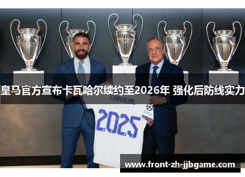 皇马官方宣布卡瓦哈尔续约至2026年 强化后防线实力 皇马官方宣布卡瓦哈尔续约至2026年 强化后防线实力