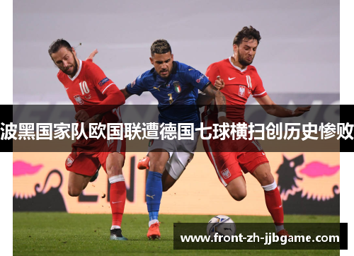 波黑国家队欧国联遭德国七球横扫创历史惨败 波黑国家队欧国联遭德国七球横扫创历史惨败