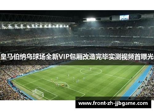 皇马伯纳乌球场全新VIP包厢改造完毕实测视频首曝光 皇马伯纳乌球场全新VIP包厢改造完毕实测视频首曝光