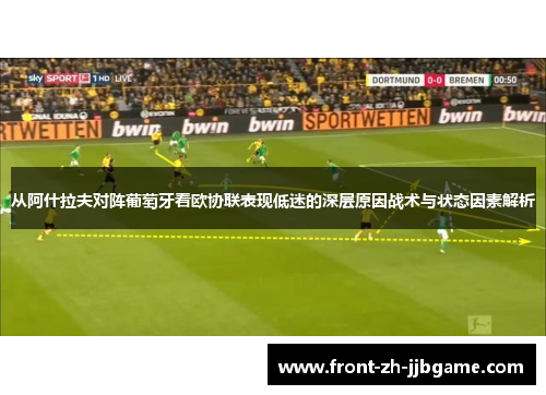 从阿什拉夫对阵葡萄牙看欧协联表现低迷的深层原因战术与状态因素解析 从阿什拉夫对阵葡萄牙看欧协联表现低迷的深层原因战术与状态因素解析