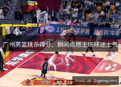 广州男篮跳杀得分，瞬间点燃主场球迷士气